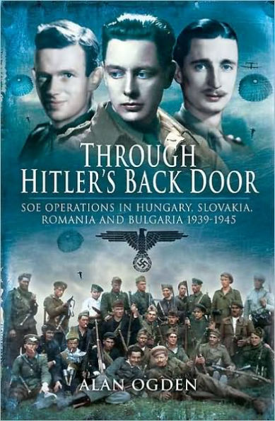 Through Hitler's Back Door: SOE Operations Hungary, Slovakia, Romania and Bulgaria 1939-1945