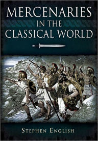 Title: Mercenaries in the Classical World: To the Death of Alexander, Author: Stephen English