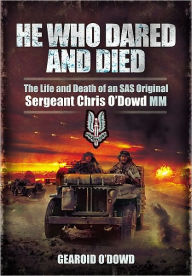 Title: He Who Dared and Died: The Life and Death of a SAS Original, Sergeant Chris O'Dowd, MM, Author: Gearoid O'Dowd