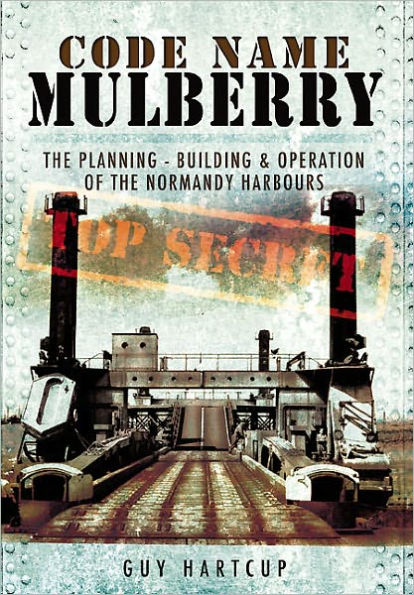 Code Name MULBERRY: the Planning Building and Operation of Normandy Harbours