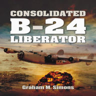 Title: Liberator: The Consolidated B-24, Author: Graham M. Simons