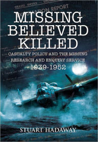 Title: Missing Believed Killed: Casualty Policy and the Missing Research and Enquiry Service 1939-1952, Author: Stuart Hadaway