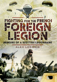 Title: Fighting for the French Foreign Legion: Memoirs of a Scottish Legionnaire, Author: Alex Lochrie