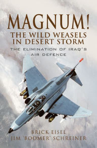 Title: Magnum! The Wild Weasels in Desert Storm: The Elimination of Iraq's Air Defence, Author: Brick Eisel