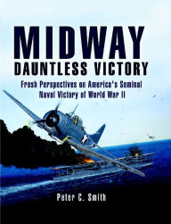 Title: Midway: Dauntless Victory: Fresh Perspectives on America's Seminal Naval Victory of World War II, Author: Peter C. Smith