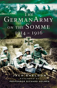 Title: The German Army on the Somme, 1914-1916, Author: Jack Sheldon