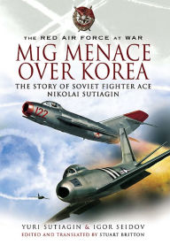 Title: MIG Menace Over Korea: The Story of Soviet Fighter Ace Nicolai Sutiagin, Author: Yuri Sutiagin