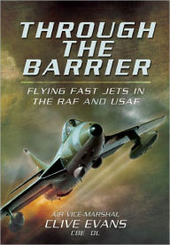 Title: Through the Barrier: Flying Fast Jets in the RAF and USAF, Author: Clive Evans CBE DL