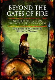 Title: Beyond the Gates of Fire: New Perspectives on the Battle of Thermopylae, Author: Christopher Matthew