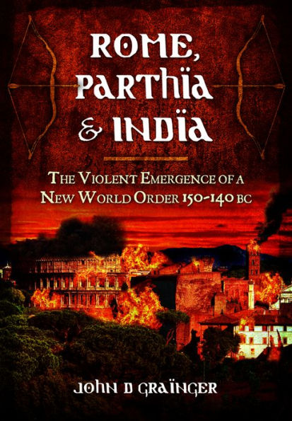 Rome, Parthia and India: The Violent Emergence of a New World Order 150-140 BC