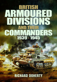 Title: British Armoured Divisions and their Commanders, 1939-1945, Author: Richard Doherty