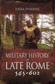 Title: Military History of Late Rome 565-602, Author: Ilkka Syvänne