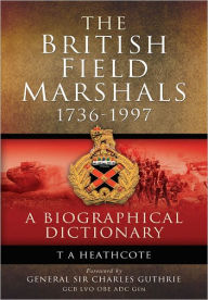 Title: The British Field Marshals: 1736-1997: A Biographical Dictionary, Author: T.A. Heathcote