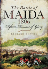 Title: The Battle of Maida 1806: Fifteen Minutes of Glory, Author: Richard Hopton