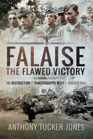 Title: Falaise: The Flawed Victory-The Destruction of Panzergruppe West, August 1944, Author: Anthony Tucker-Jones