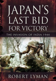 Title: Japan's Last Bid for Victory: The Invasion of India, 1944, Author: Robert Lyman