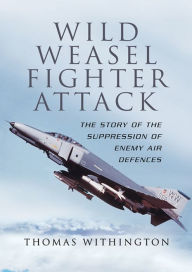 Title: Wild Weasel Fighter Attack: The Story of the Suppression of Enemy Air Defences, Author: Thomas Withington