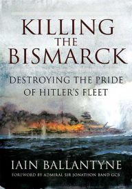 Title: Killing the Bismarck: Destroying the Pride of Hitler's Fleet, Author: Iain Ballantyne
