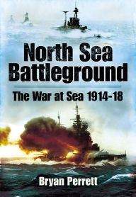 Title: North Sea Battleground: The War and Sea, 1914-1918, Author: Bryan Perrett