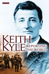 Title: Keith Kyle, Reporting the World, Author: Keith Kyle