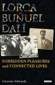 Title: Lorca, Buñuel, Dalí: Forbidden Pleasures and Connected Lives, Author: Gwynne Edwards