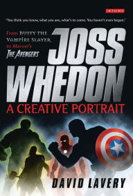 Title: Joss Whedon, A Creative Portrait: From Buffy the Vampire Slayer to Marvel's The Avengers, Author: David Lavery