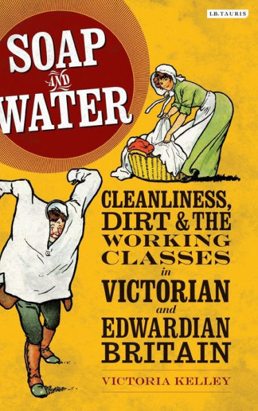 Soap and Water: Cleanliness, Dirt and the Working Classes in Victorian and Edwardian Britain