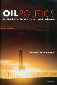 Title: Oil Politics: A Modern History of Petroleum, Author: Francisco Parra