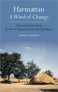 Title: Harmattan, A Wind of Change: Life and Letters from Northern Nigeria at the End of Empire, Author: Carolyn Johnston