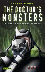 Title: The Doctor's Monsters: Meanings of the Monstrous in Doctor Who, Author: Graham Sleight