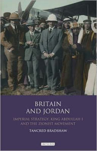 Title: Britain and Jordan: Imperial Strategy, King Abdullah I and the Zionist Movement, Author: Tancred Bradshaw
