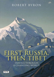Title: First Russia, Then Tibet: Travels Through a Changing World, Author: Robert Byron