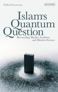 Title: Islam's Quantum Question: Reconciling Muslim Tradition and Modern Science, Author: Nidhal Guessoum