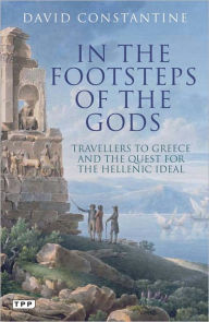 Title: In the Footsteps of the Gods: Travellers to Greece and the Quest for the Hellenic Ideal, Author: David Constantine