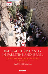 Title: Radical Christianity in Palestine and Israel: Liberation and Theology in the Middle East, Author: Samuel J. Kuruvilla