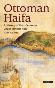Title: Ottoman Haifa: A History of Four Centuries under Turkish Rule, Author: Alex Carmel