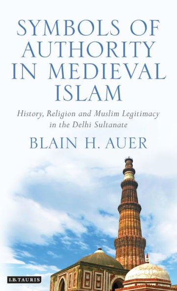 Symbols of Authority in Medieval Islam: History, Religion and Muslim Legitimacy in the Delhi Sultanate