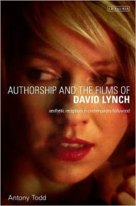 Title: Authorship and the Films of David Lynch: Aesthetic Receptions in Contemporary Hollywood, Author: Antony Todd