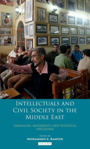 Title: Intellectuals and Civil Society in the Middle East: Liberalism, Modernity and Political Discourse, Author: Mohammed A. Bamyeh