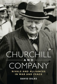 Title: Churchill and Company: Allies and Rivals in War and Peace, Author: David Dilks