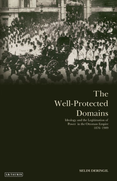 The Well-protected Domains: Ideology and the Legitimation of Power in the Ottoman Empire 1876-1909