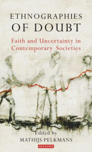 Title: Ethnographies of Doubt: Faith and Uncertainty in Contemporary Societies, Author: M. E. Pelkmans