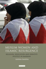 Title: Muslim Women and Islamic Resurgence: Religion, Education and Identity Politics in Bahrain, Author: Sophia Pandya