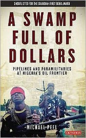 Title: Swamp Full of Dollars: Pipelines and Paramilitaries at Nigeria's Oil Frontier, Author: Michael Peel