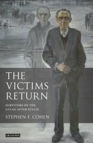 Title: The Victims Return: Survivors of the Gulag after Stalin, Author: Stephen F. Cohen