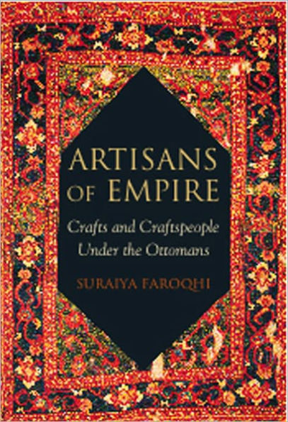 Artisans of Empire: Crafts and Craftspeople Under the Ottomans