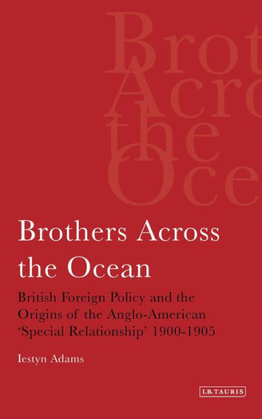 Brothers Across the Ocean: British Foreign Policy and the Origins of the Anglo-American 'special Relationship' 1900-1905