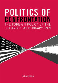 Title: Politics of Confrontation: The Foreign Policy of the USA and Revolutionary Iran, Author: Babak Ganji