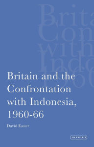 Title: Britain and the Confrontation with Indonesia, 1960-66, Author: David Easter