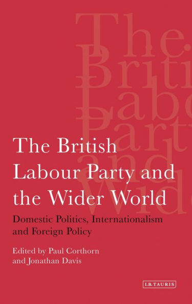 The British Labour Party and the Wider World: Domestic Politics, Internationalism and Foreign Policy